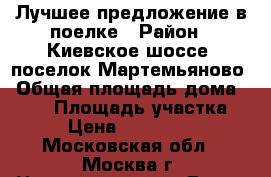 Лучшее предложение в поелке › Район ­ Киевское шоссе, поселок Мартемьяново › Общая площадь дома ­ 767 › Площадь участка ­ 21 › Цена ­ 75 000 000 - Московская обл., Москва г. Недвижимость » Дома, коттеджи, дачи продажа   